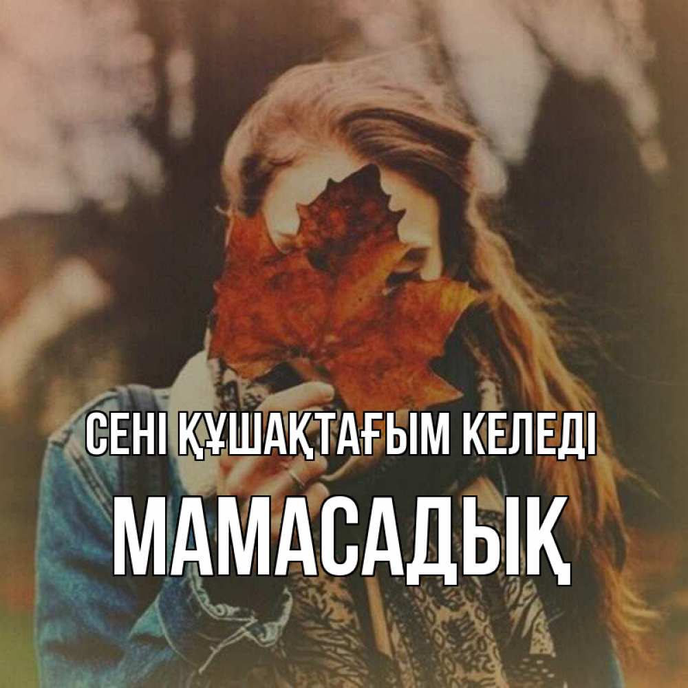 Күн сайын ашық хат с именем, МАМАСАДЫҚ сені құшақтағым келеді осеннее настроение и рыжая Онлайн тегін жүктеп алу тілектері бар керемет карта 