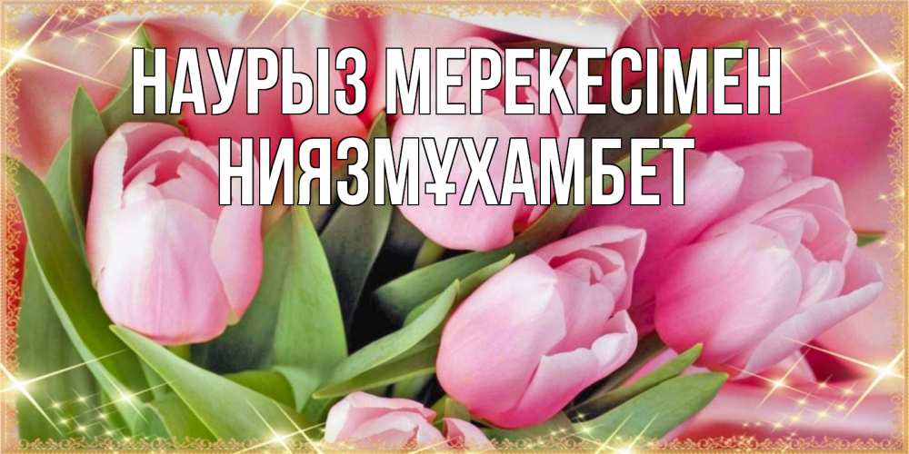 Күн сайын ашық хат с именем, НИЯЗМҰХАМБЕТ Наурыз мерекесімен красивые открытки на праздник весны наурыз для милых дам Онлайн тегін жүктеп алу тілектері бар керемет карта 