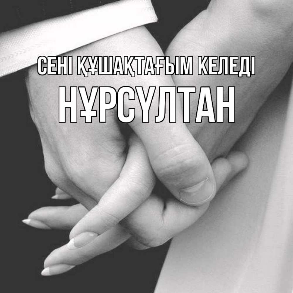 Күн сайын ашық хат с именем, НҰРСҮЛТАН сені құшақтағым келеді Черное и белое фото Онлайн тегін жүктеп алу тілектері бар керемет карта 