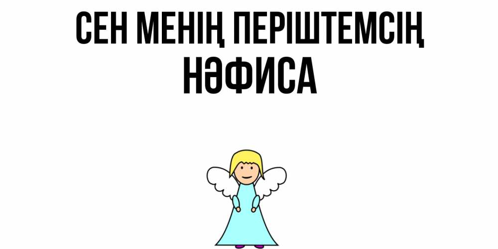 Күн сайын ашық хат с именем, НӘФИСА Сен менің періштемсің ангел Онлайн тегін жүктеп алу тілектері бар керемет карта 