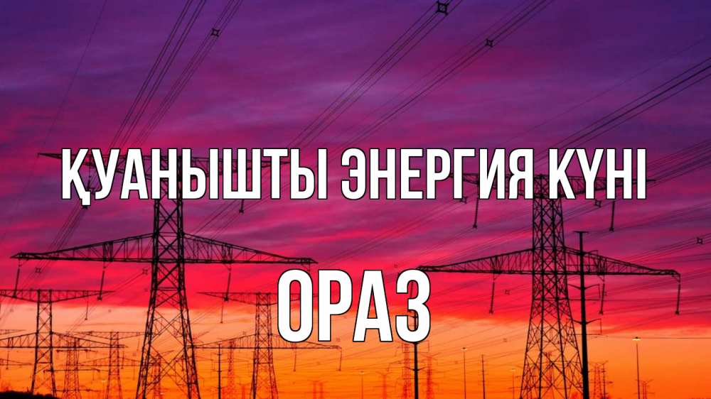 Күн сайын ашық хат с именем, ОРАЗ Қуанышты энергия күні энергия электричество закат Онлайн тегін жүктеп алу тілектері бар керемет карта 