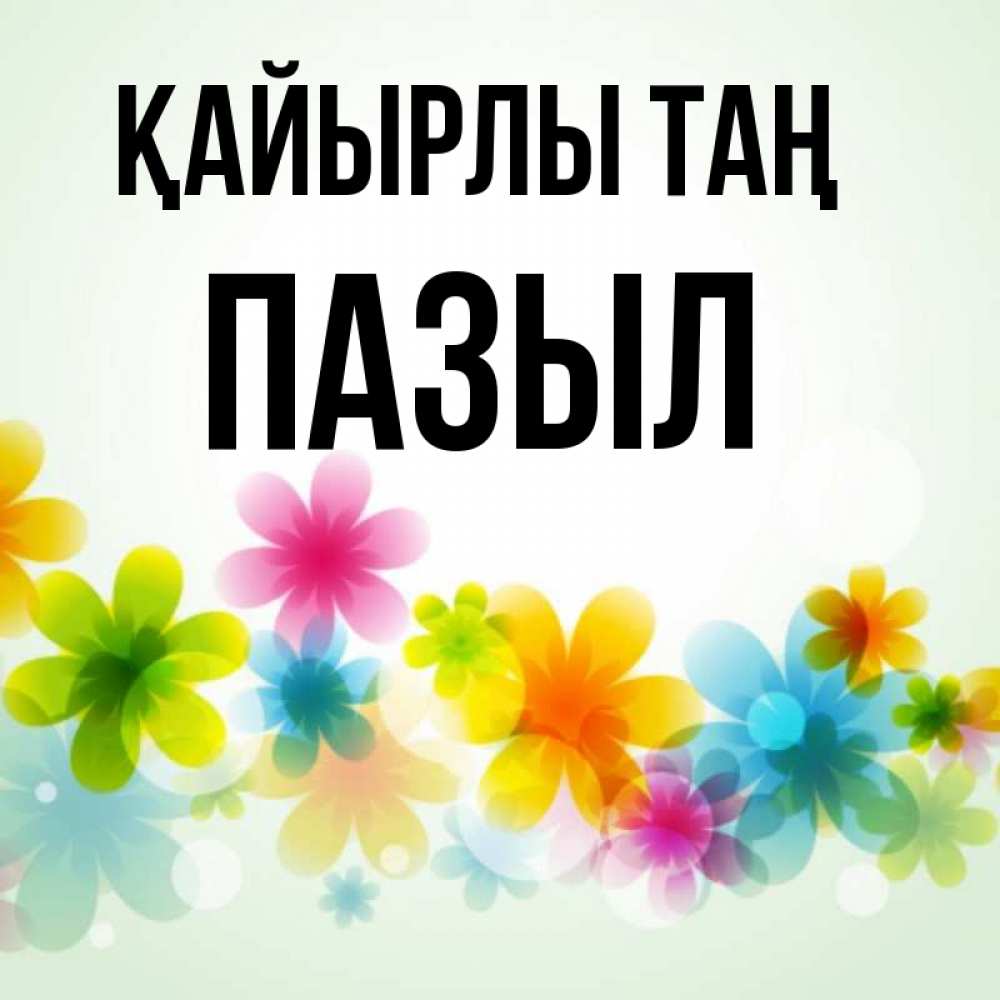 Күн сайын ашық хат с именем, ПАЗЫЛ Қайырлы таң позитивные цветочки Онлайн тегін жүктеп алу тілектері бар керемет карта 