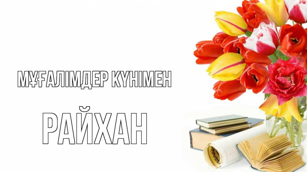Күн сайын ашық хат с именем, РАЙХАН Мұғалімдер күнімен с днем учителя Онлайн тегін жүктеп алу тілектері бар керемет карта 