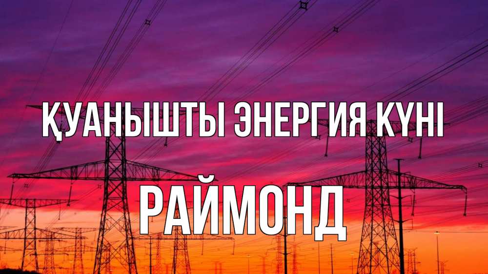 Күн сайын ашық хат с именем, Раймонд Қуанышты энергия күні энергия электричество закат Онлайн тегін жүктеп алу тілектері бар керемет карта 