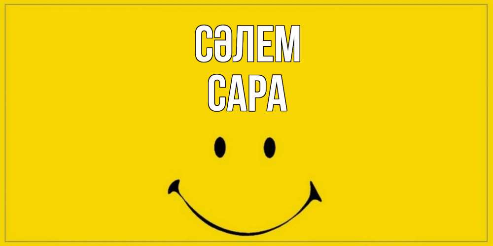 Күн сайын ашық хат с именем, САРА Сәлем смайл Онлайн тегін жүктеп алу тілектері бар керемет карта 