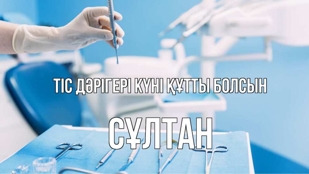 Күн сайын ашық хат с именем, СҰЛТАН Тіс дәрігері күні құтты болсын с днем стоматолога  1 Онлайн тегін жүктеп алу тілектері бар керемет карта 