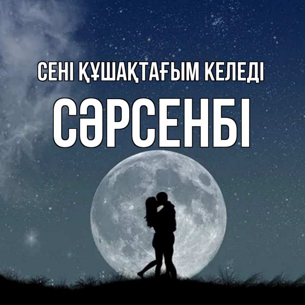 Күн сайын ашық хат с именем, СӘРСЕНБІ сені құшақтағым келеді сладкая парочка Онлайн тегін жүктеп алу тілектері бар керемет карта 