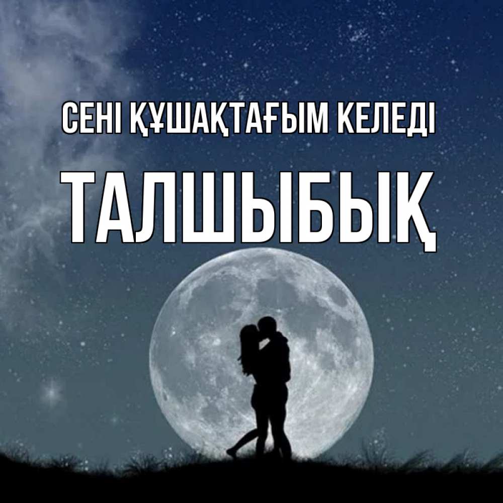 Күн сайын ашық хат с именем, ТАЛШЫБЫҚ сені құшақтағым келеді сладкая парочка Онлайн тегін жүктеп алу тілектері бар керемет карта 