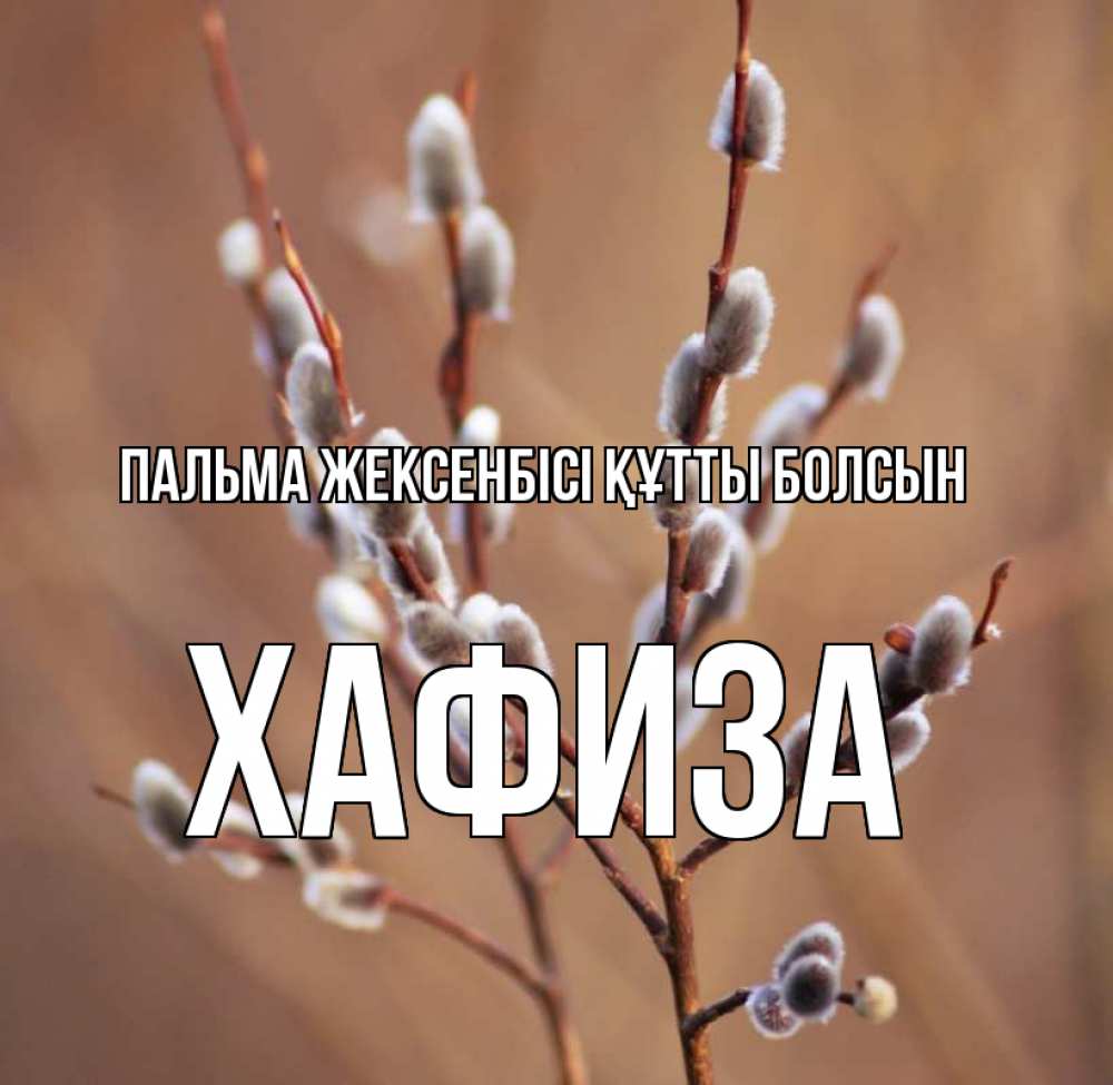 Күн сайын ашық хат с именем, ХАФИЗА Пальма жексенбісі құтты болсын верба Онлайн тегін жүктеп алу тілектері бар керемет карта 