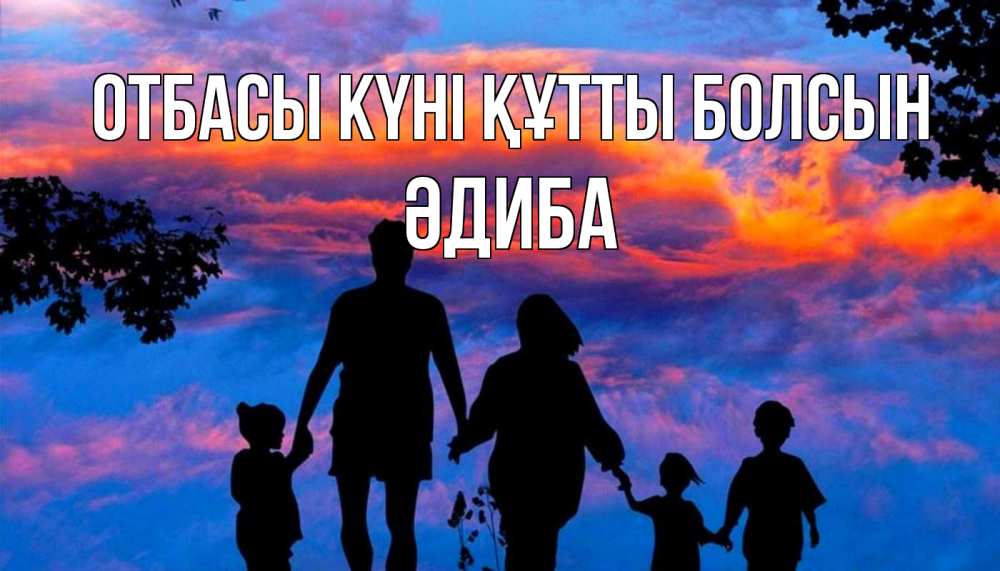 Күн сайын ашық хат с именем, ӘДИБА отбасы күні құтты болсын семья Онлайн тегін жүктеп алу тілектері бар керемет карта 
