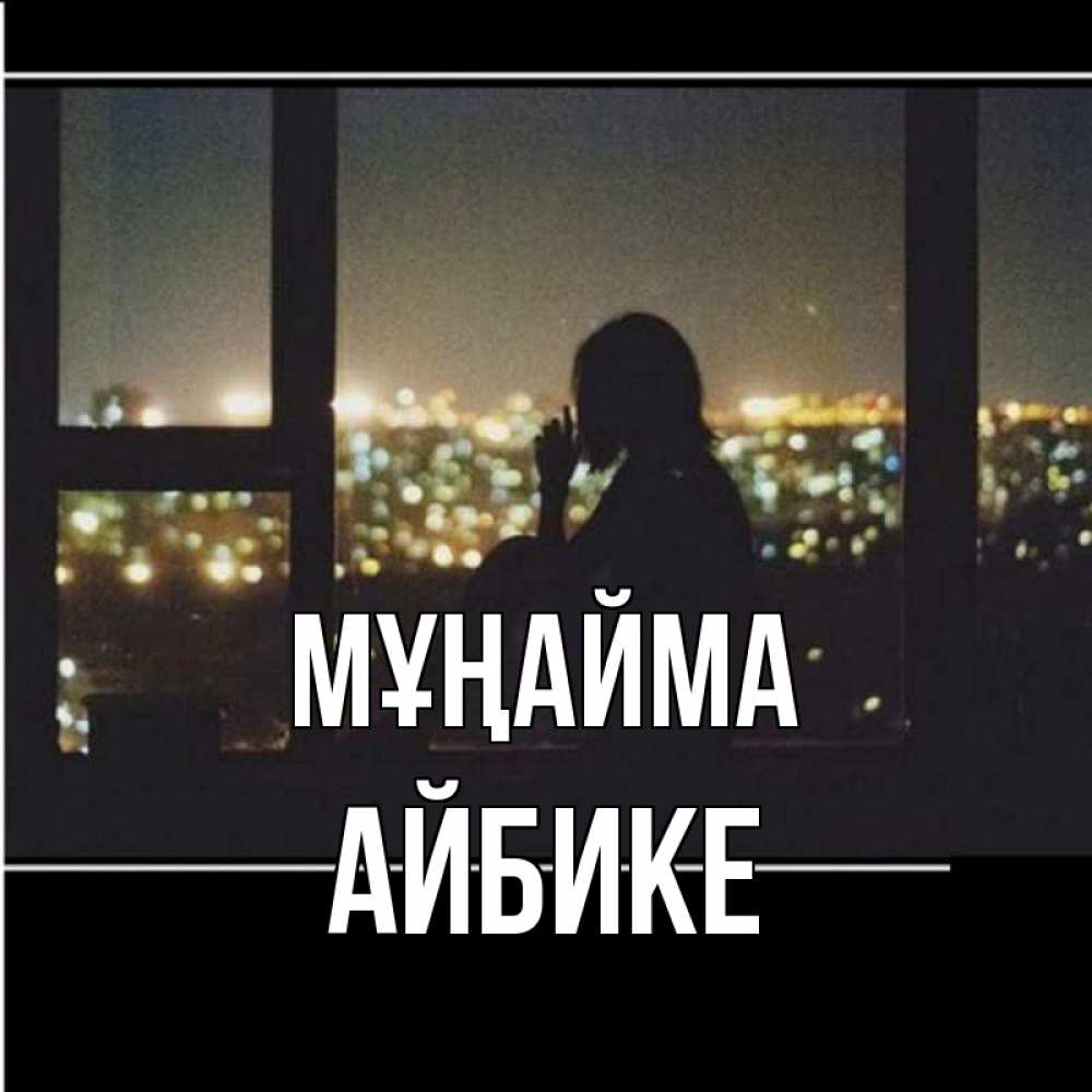 Күн сайын ашық хат с именем, АЙБИКЕ Мұңайма смотрит на ночной город Онлайн тегін жүктеп алу тілектері бар керемет карта 