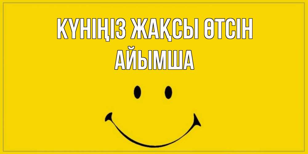 Күн сайын ашық хат с именем, АЙЫМША Күніңіз жақсы өтсін улыбка Онлайн тегін жүктеп алу тілектері бар керемет карта 