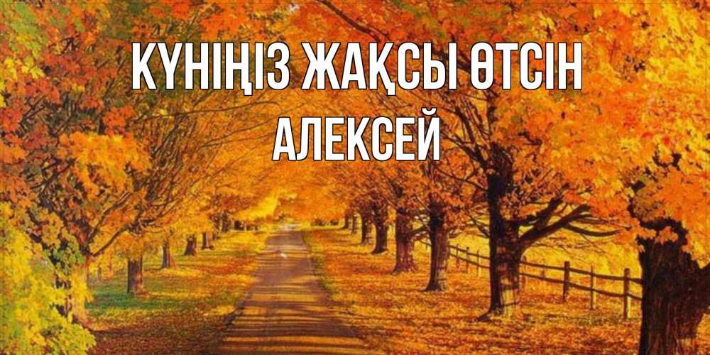 Күн сайын ашық хат с именем, Алексей Күніңіз жақсы өтсін деревья с осенними листьями Онлайн тегін жүктеп алу тілектері бар керемет карта 