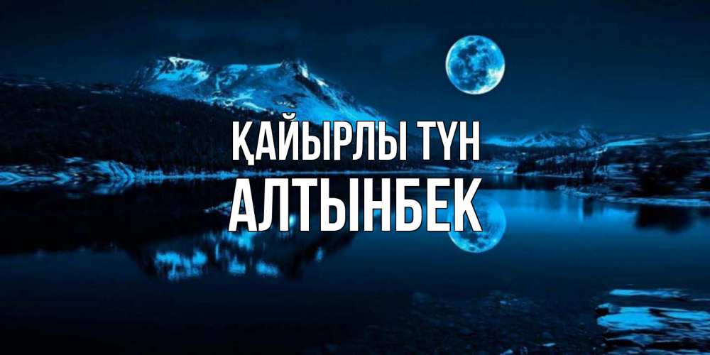 Күн сайын ашық хат с именем, Алтынбек Қайырлы түн луна, озеро, горы Онлайн тегін жүктеп алу тілектері бар керемет карта 
