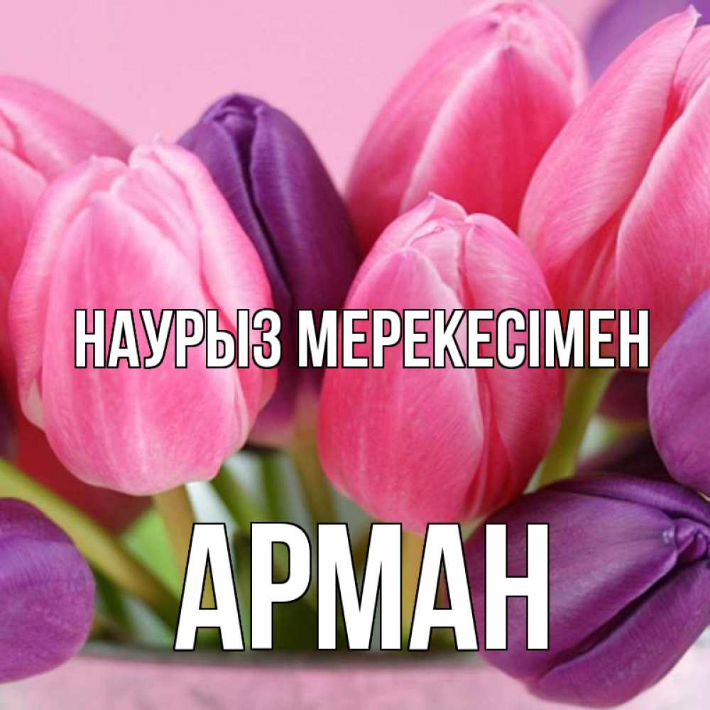 Күн сайын ашық хат с именем, Арман Наурыз мерекесімен маме 1 Онлайн тегін жүктеп алу тілектері бар керемет карта 