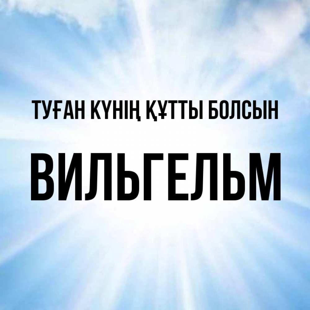 Күн сайын ашық хат с именем, Вильгельм Туған күнің құтты болсын свет небесный Онлайн тегін жүктеп алу тілектері бар керемет карта 
