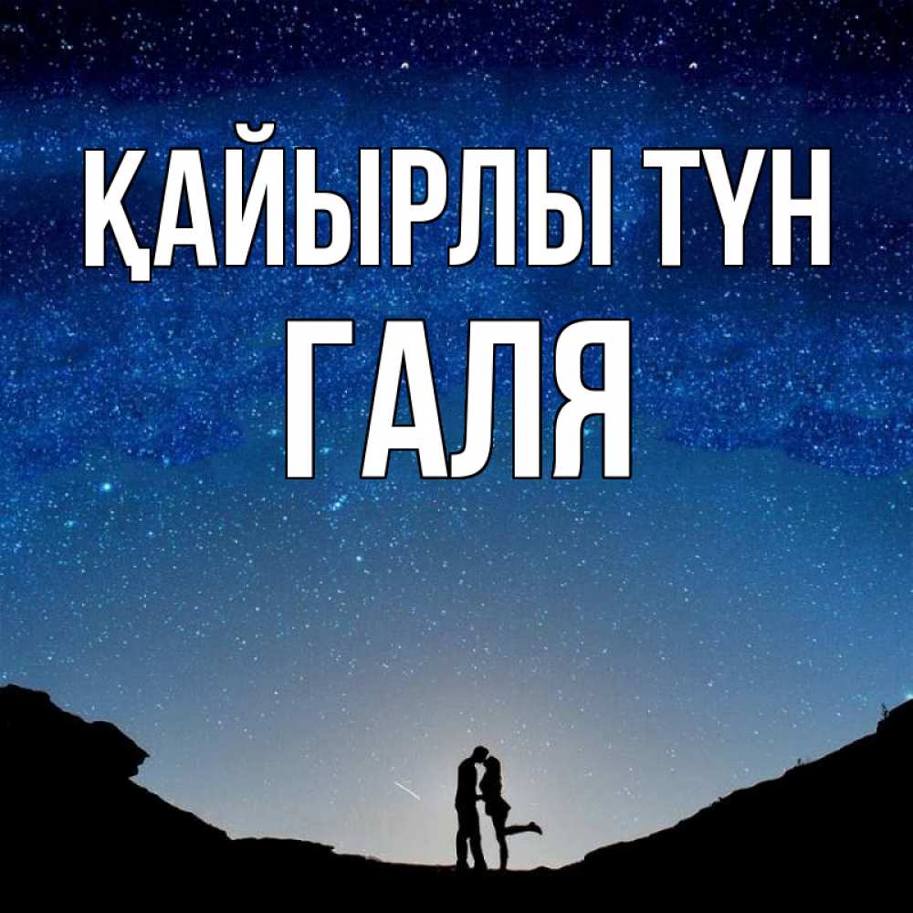 Күн сайын ашық хат с именем, Галя Қайырлы түн звездное небо и люди Онлайн тегін жүктеп алу тілектері бар керемет карта 