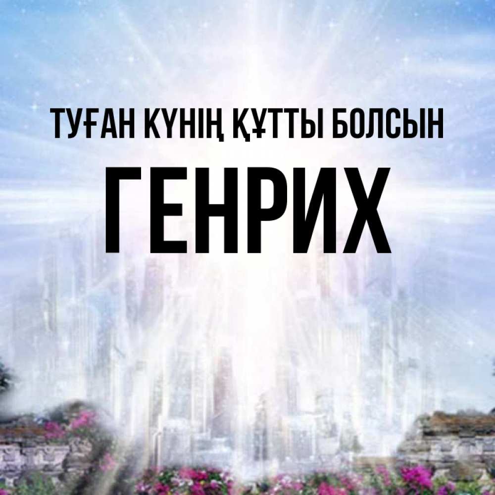 Күн сайын ашық хат с именем, Генрих Туған күнің құтты болсын небесный свет Онлайн тегін жүктеп алу тілектері бар керемет карта 