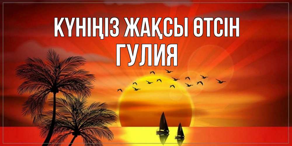 Күн сайын ашық хат с именем, Гулия Күніңіз жақсы өтсін открытки с пожеланиями хорошего дня Онлайн тегін жүктеп алу тілектері бар керемет карта 