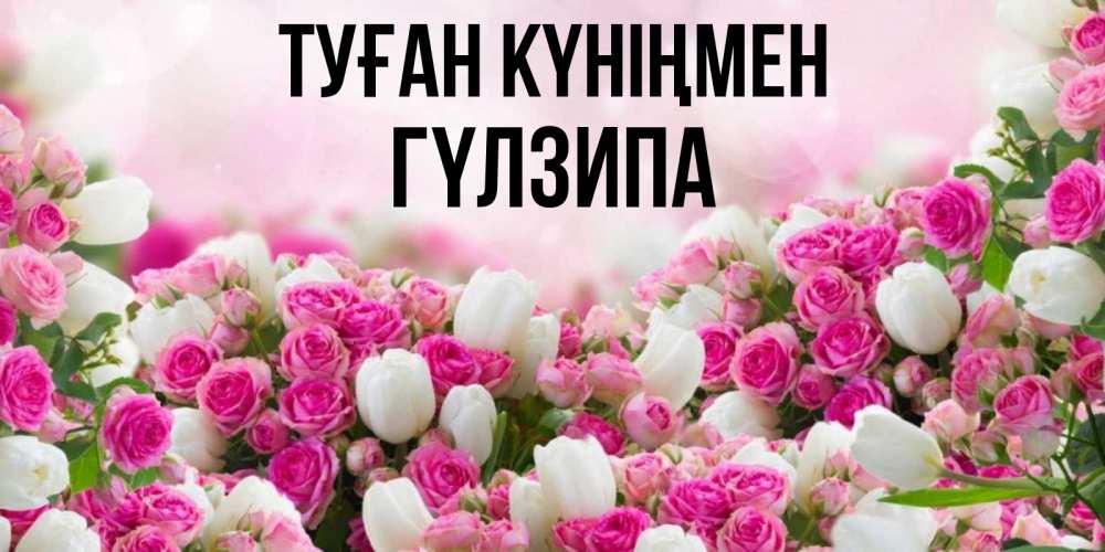 Күн сайын ашық хат с именем, ГҮЛЗИПА Туған күніңмен открытка с разными розами Онлайн тегін жүктеп алу тілектері бар керемет карта 