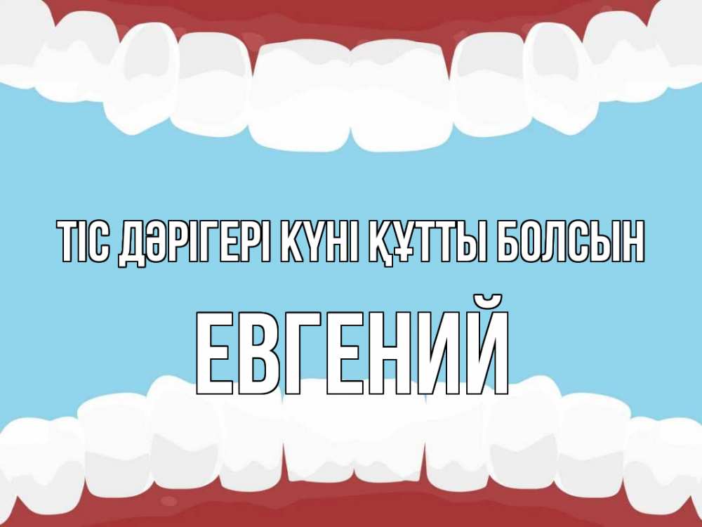 Күн сайын ашық хат с именем, Евгений Тіс дәрігері күні құтты болсын с днем стоматолога Онлайн тегін жүктеп алу тілектері бар керемет карта 