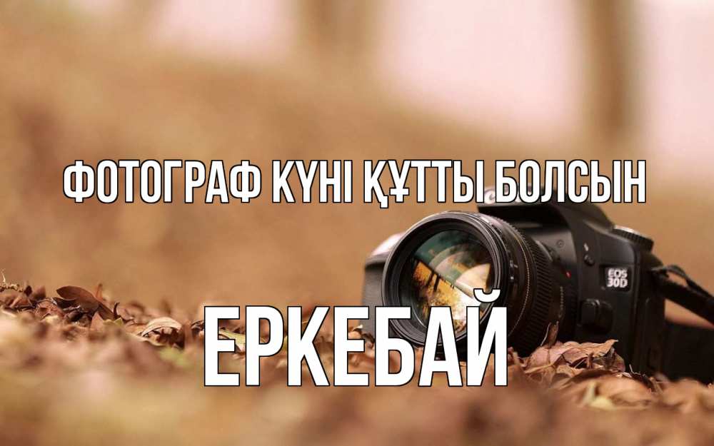 Күн сайын ашық хат с именем, Еркебай Фотограф күні құтты болсын с днем фотографа Онлайн тегін жүктеп алу тілектері бар керемет карта 