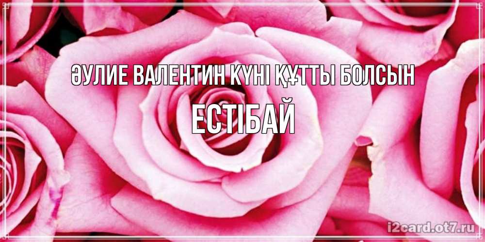 Күн сайын ашық хат с именем, Естібай Әулие Валентин күні құтты болсын роза розовая на день Святого Валентина Онлайн тегін жүктеп алу тілектері бар керемет карта 