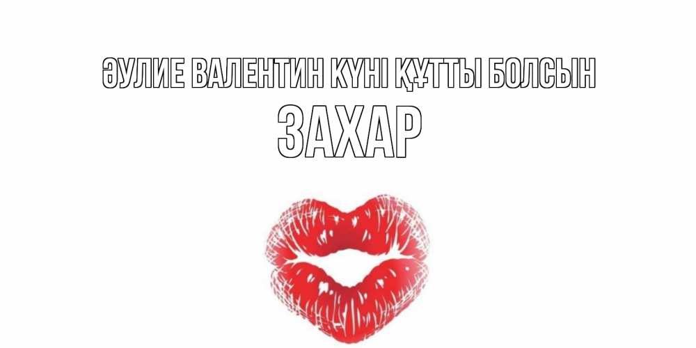 Күн сайын ашық хат с именем, Захар Әулие Валентин күні құтты болсын поцелуй на валентинке с именем Онлайн тегін жүктеп алу тілектері бар керемет карта 