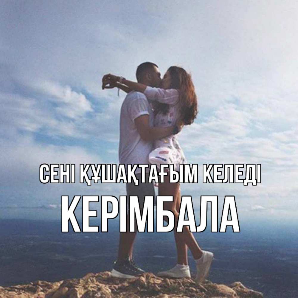 Күн сайын ашық хат с именем, КЕРІМБАЛА сені құшақтағым келеді Морской пейзаж Онлайн тегін жүктеп алу тілектері бар керемет карта 