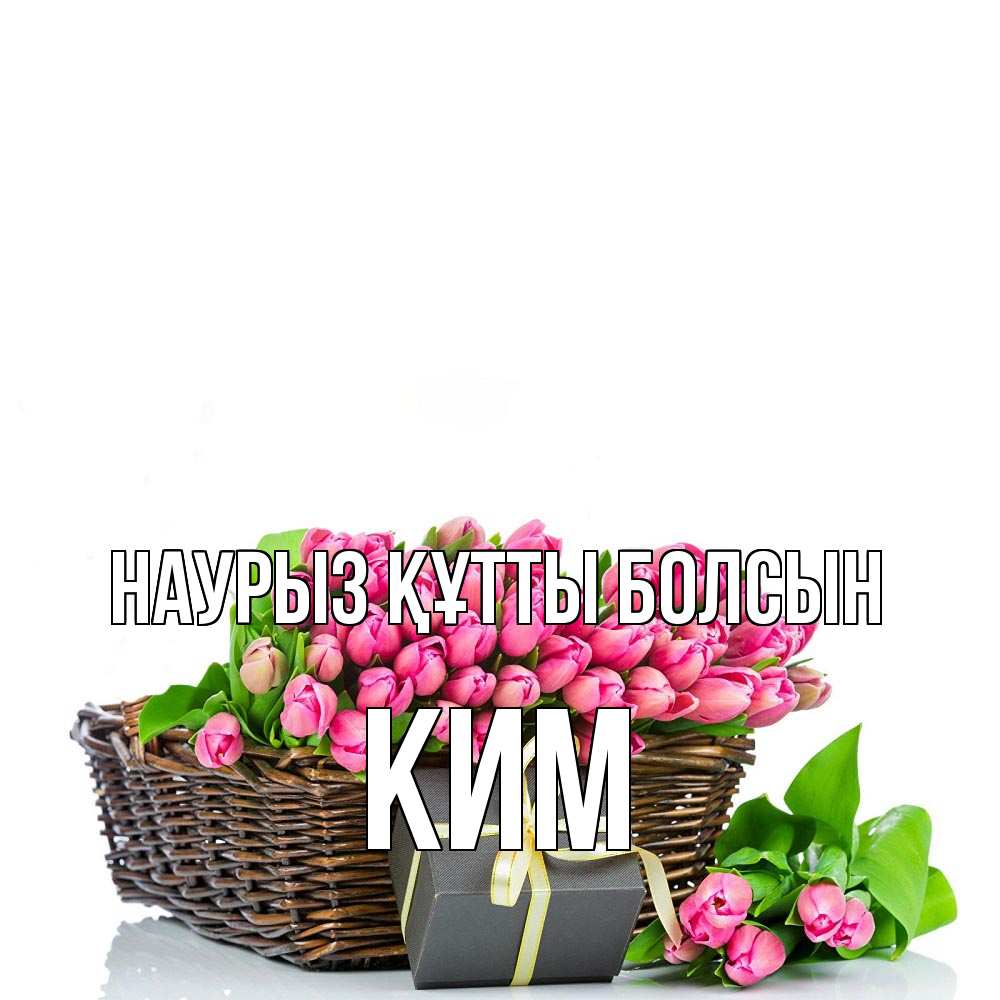 Күн сайын ашық хат с именем, Ким Наурыз құтты болсын цветы Онлайн тегін жүктеп алу тілектері бар керемет карта 