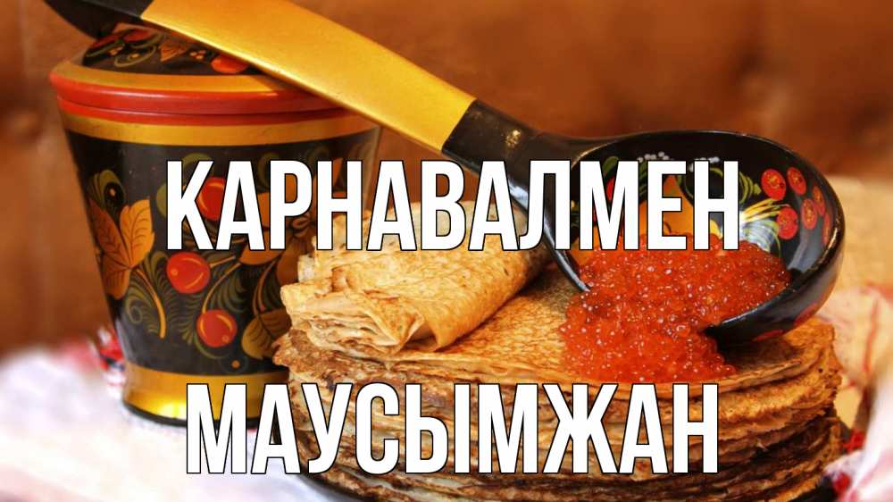 Күн сайын ашық хат с именем, МАУСЫМЖАН Карнавалмен блины Онлайн тегін жүктеп алу тілектері бар керемет карта 