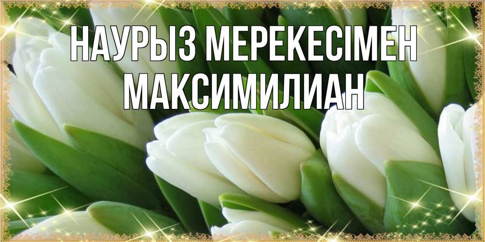 Күн сайын ашық хат с именем, Максимилиан Наурыз мерекесімен поздравляем с праздник весны наурыз Онлайн тегін жүктеп алу тілектері бар керемет карта 