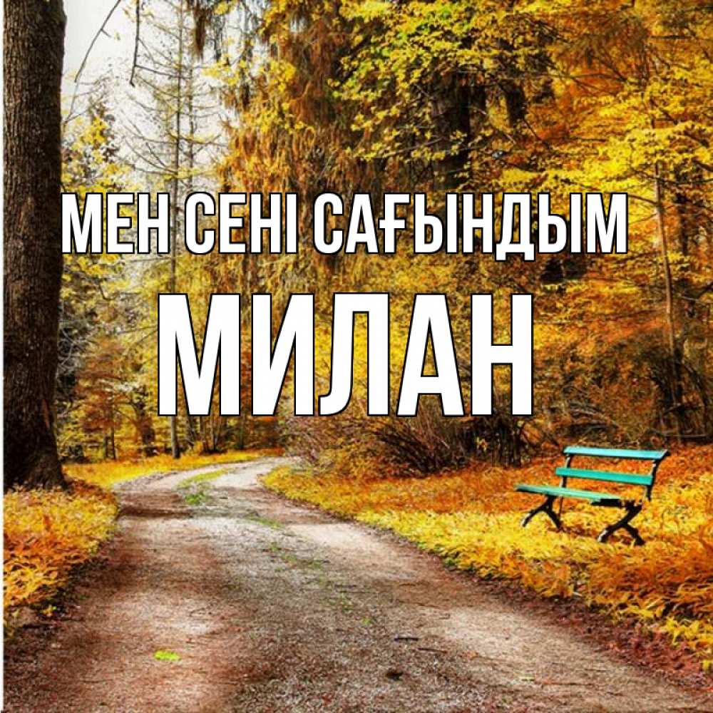 Күн сайын ашық хат с именем, Милан Мен сені сағындым зеленая лавочка и осенний лес Онлайн тегін жүктеп алу тілектері бар керемет карта 