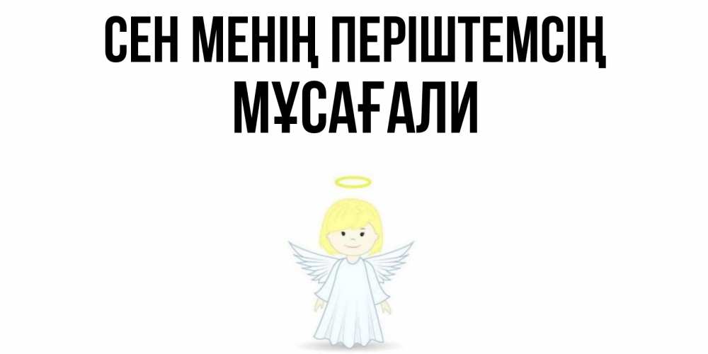 Күн сайын ашық хат с именем, Мұсағали Сен менің періштемсің ангел Онлайн тегін жүктеп алу тілектері бар керемет карта 