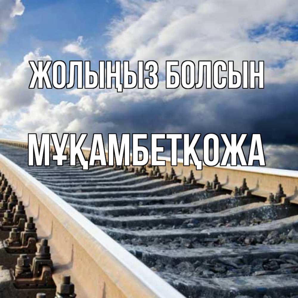 Күн сайын ашық хат с именем, Мұқамбетқожа Жолыңыз болсын железнодорожные пути на фоне неба Онлайн тегін жүктеп алу тілектері бар керемет карта 