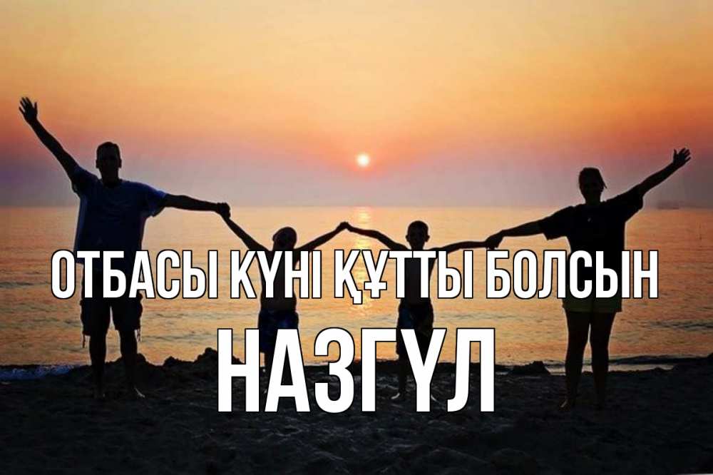 Күн сайын ашық хат с именем, НАЗГҮЛ отбасы күні құтты болсын мама, папа, дети, дочка,сын, море, пляж, закат Онлайн тегін жүктеп алу тілектері бар керемет карта 