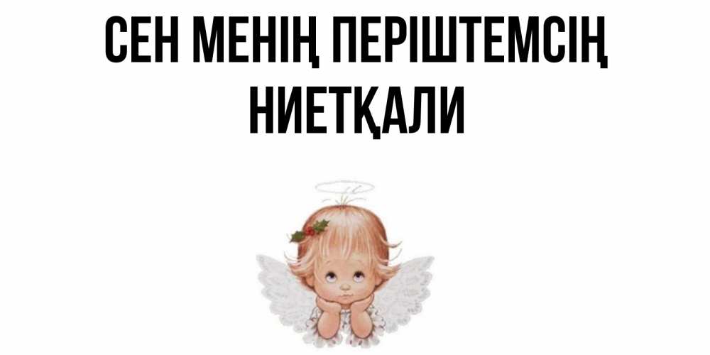 Күн сайын ашық хат с именем, НИЕТҚАЛИ Сен менің періштемсің ангел Онлайн тегін жүктеп алу тілектері бар керемет карта 