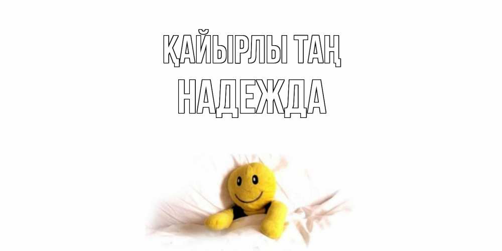 Күн сайын ашық хат с именем, Надежда Қайырлы таң смайл, кровать Онлайн тегін жүктеп алу тілектері бар керемет карта 
