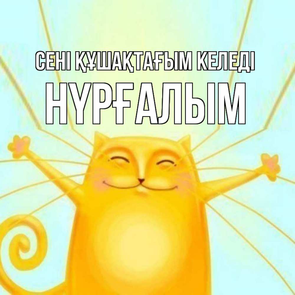 Күн сайын ашық хат с именем, НҮРҒАЛЫМ сені құшақтағым келеді солнечный обнимашечный кот Онлайн тегін жүктеп алу тілектері бар керемет карта 