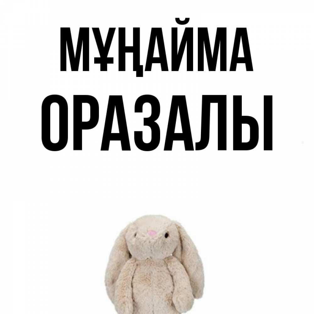 Күн сайын ашық хат с именем, ОРАЗАЛЫ Мұңайма детская игрушка зайчика Онлайн тегін жүктеп алу тілектері бар керемет карта 