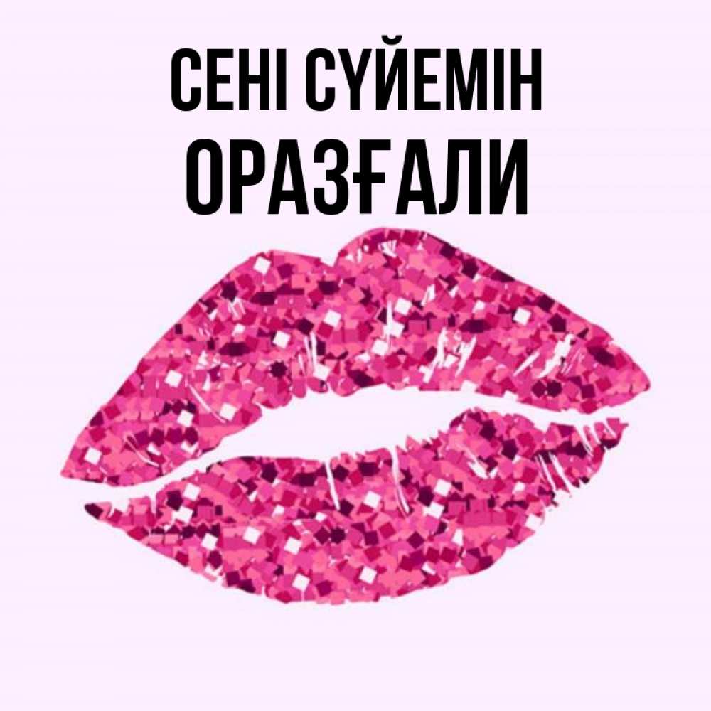 Күн сайын ашық хат с именем, ОРАЗҒАЛИ Сені сүйемін открытка с женскими губами и поцелуем для парня Онлайн тегін жүктеп алу тілектері бар керемет карта 