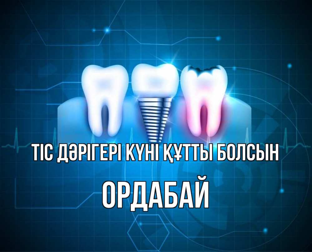 Күн сайын ашық хат с именем, ОРДАБАЙ Тіс дәрігері күні құтты болсын с днем стоматолога Онлайн тегін жүктеп алу тілектері бар керемет карта 