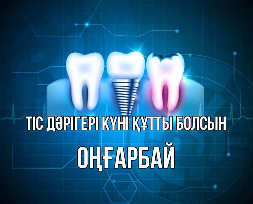 Күн сайын ашық хат с именем, ОҢҒАРБАЙ Тіс дәрігері күні құтты болсын с днем стоматолога Онлайн тегін жүктеп алу тілектері бар керемет карта 