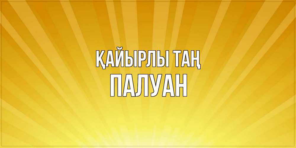 Күн сайын ашық хат с именем, ПАЛУАН Қайырлы таң пожелания доброго утра Онлайн тегін жүктеп алу тілектері бар керемет карта 