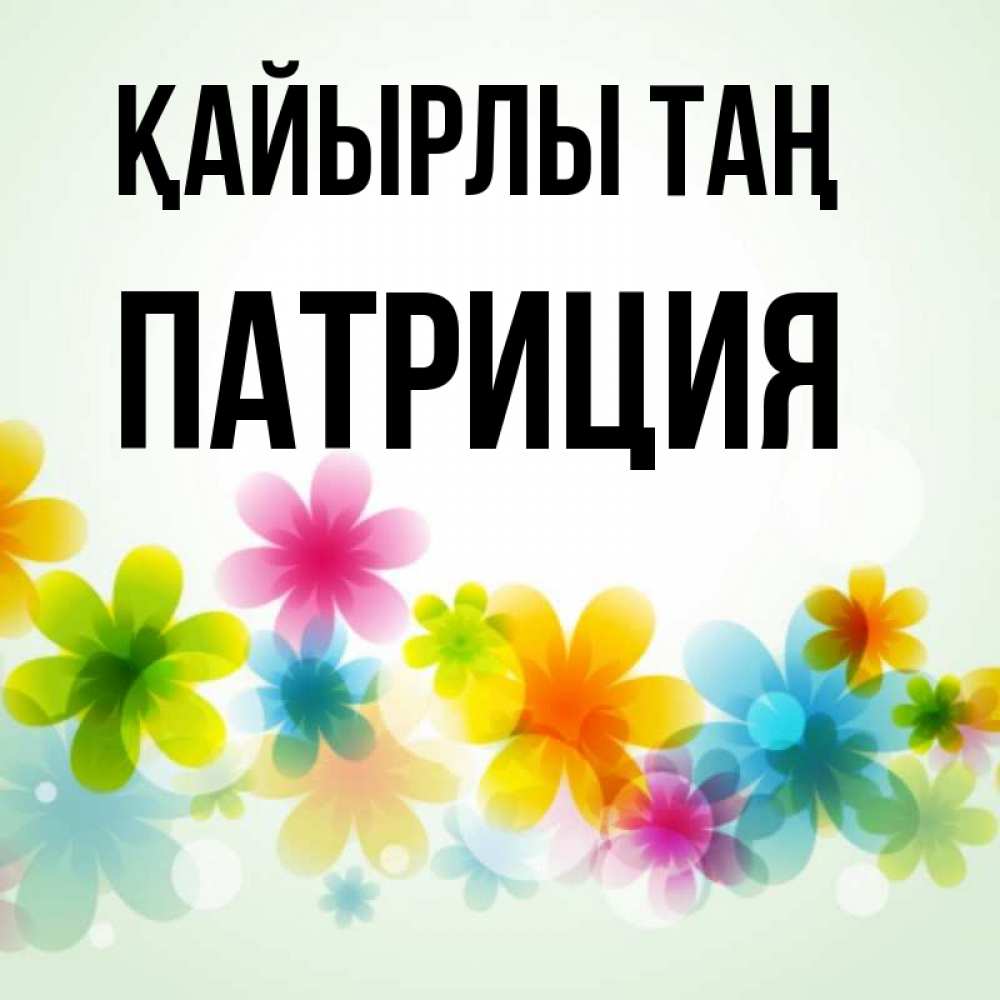 Күн сайын ашық хат с именем, Патриция Қайырлы таң позитивные цветочки Онлайн тегін жүктеп алу тілектері бар керемет карта 