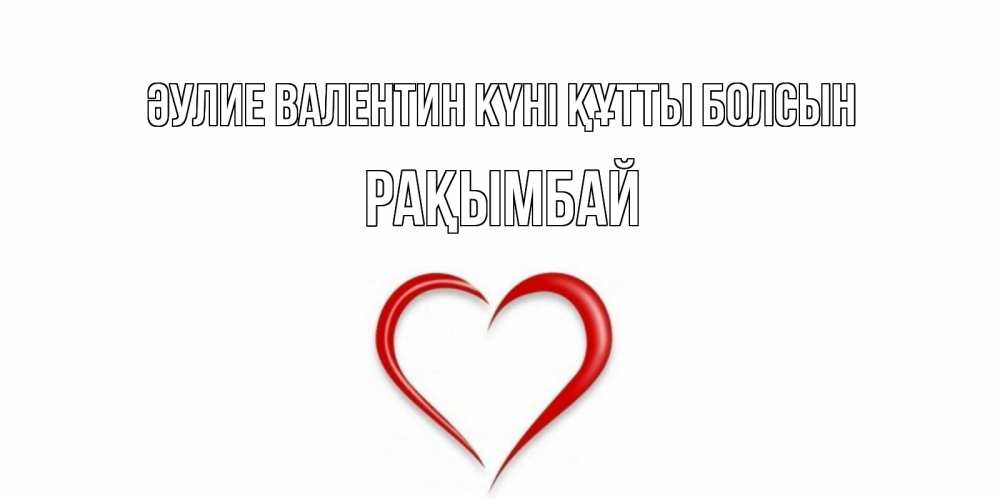 Күн сайын ашық хат с именем, Рақымбай Әулие Валентин күні құтты болсын сердечко красное Онлайн тегін жүктеп алу тілектері бар керемет карта 