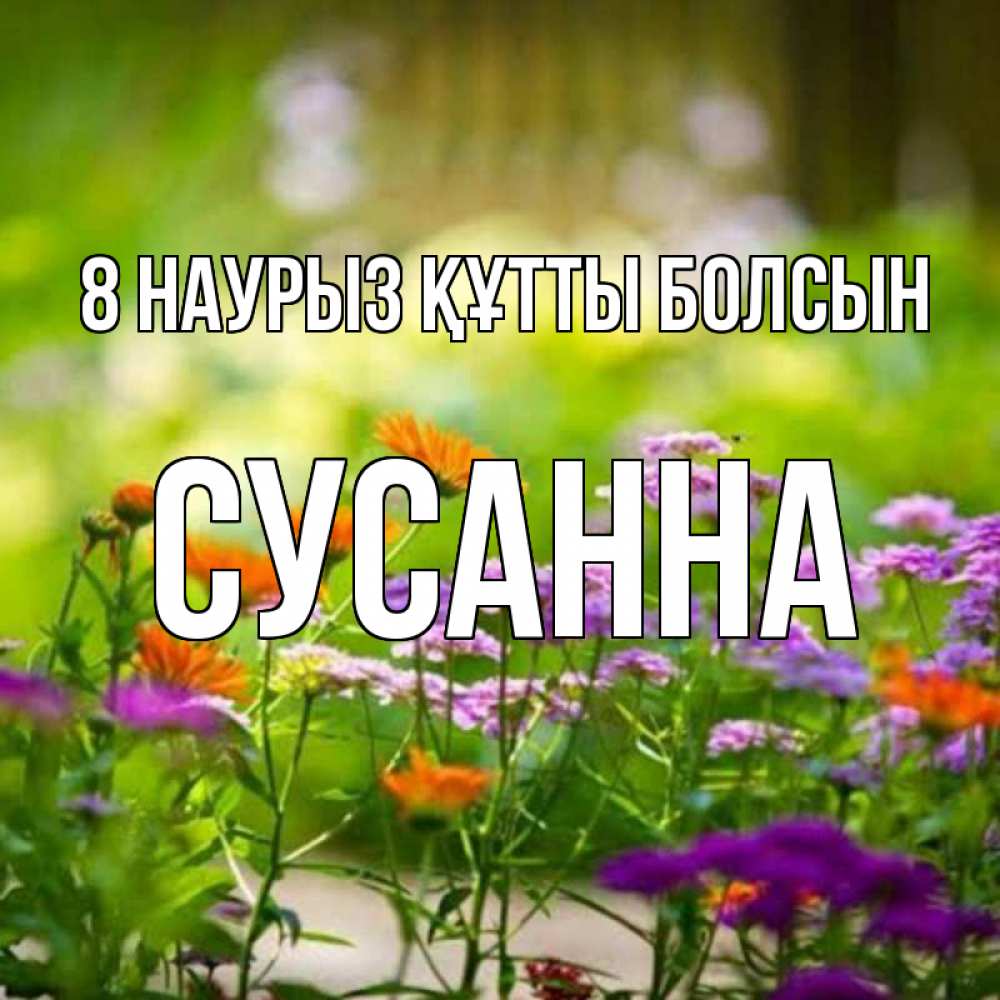 Күн сайын ашық хат с именем, Сусанна 8 наурыз құтты болсын цветы Онлайн тегін жүктеп алу тілектері бар керемет карта 