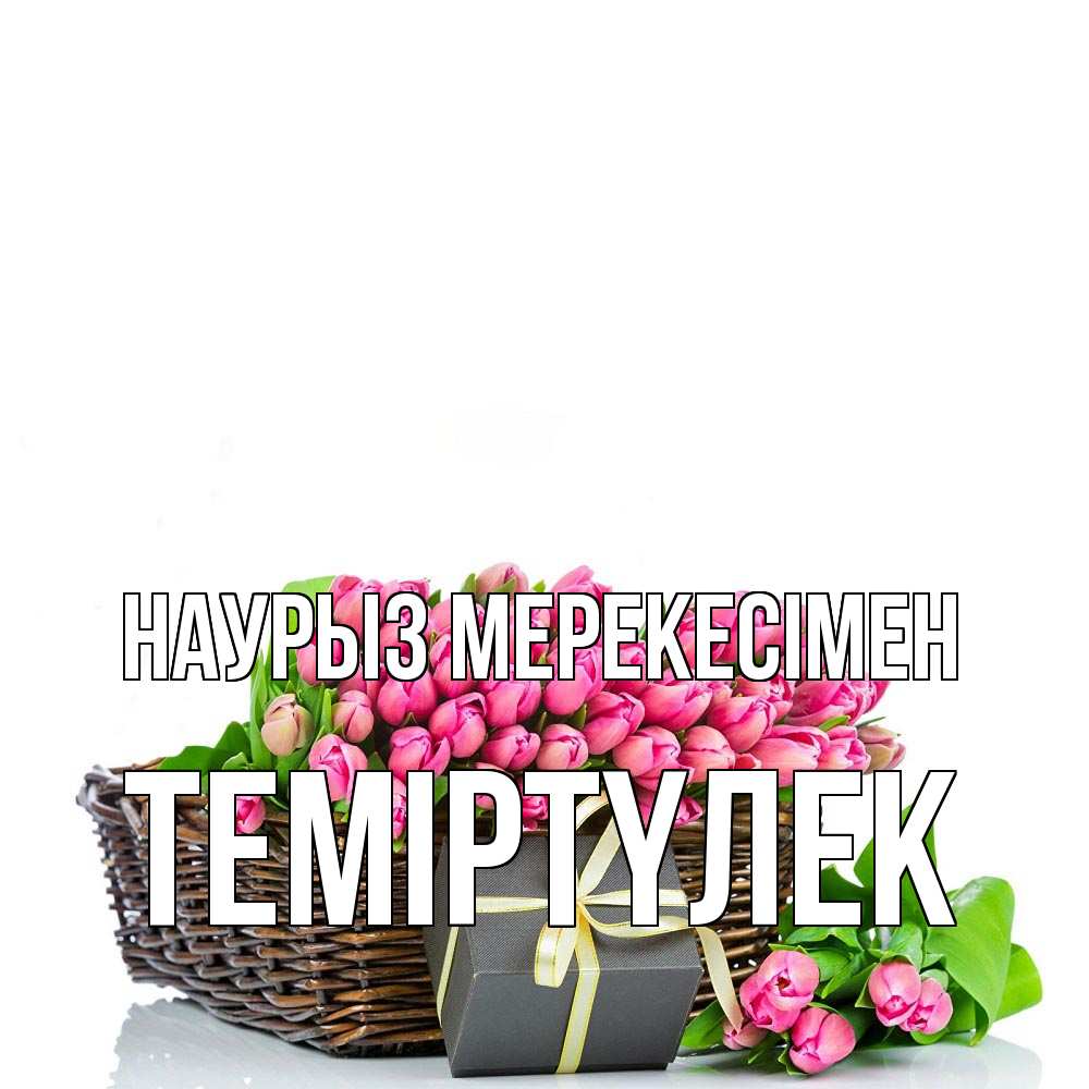 Күн сайын ашық хат с именем, ТЕМІРТҮЛЕК Наурыз мерекесімен цветы Онлайн тегін жүктеп алу тілектері бар керемет карта 