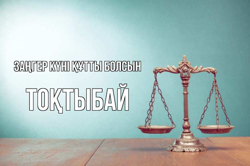 Күн сайын ашық хат с именем, ТОҚТЫБАЙ Заңгер күні құтты болсын с днем юриста Онлайн тегін жүктеп алу тілектері бар керемет карта 