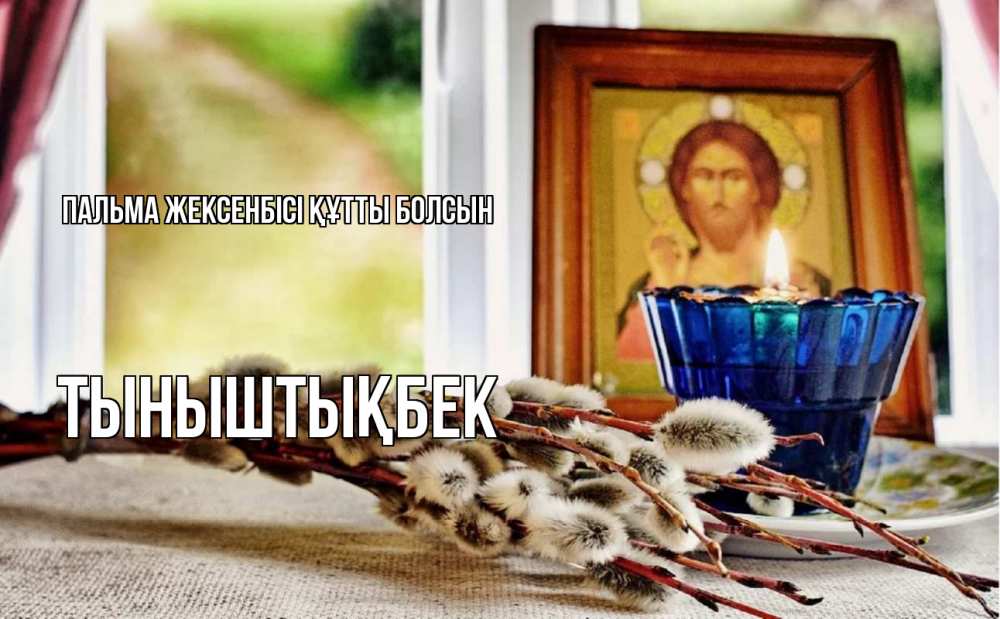 Күн сайын ашық хат с именем, ТЫНЫШТЫҚБЕК Пальма жексенбісі құтты болсын верба Онлайн тегін жүктеп алу тілектері бар керемет карта 